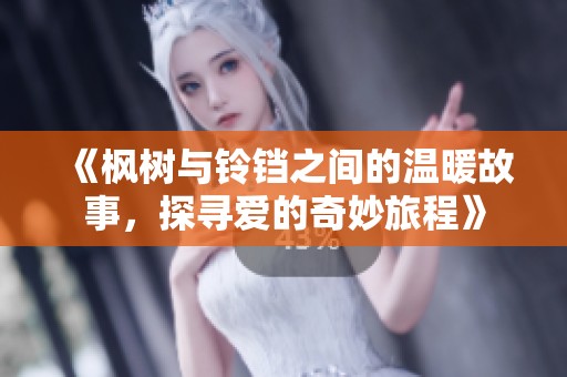 《枫树与铃铛之间的温暖故事，探寻爱的奇妙旅程》