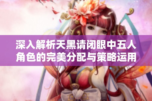 深入解析天黑请闭眼中五人角色的完美分配与策略运用