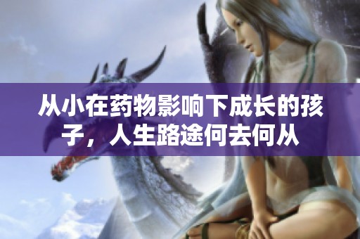 从小在药物影响下成长的孩子，人生路途何去何从
