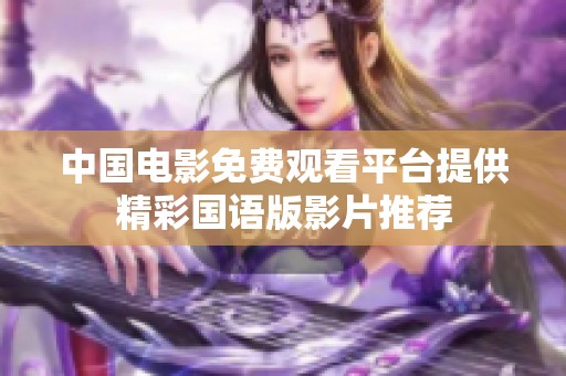 中国电影免费观看平台提供精彩国语版影片推荐