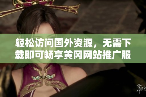 轻松访问国外资源，无需下载即可畅享黄冈网站推广服务