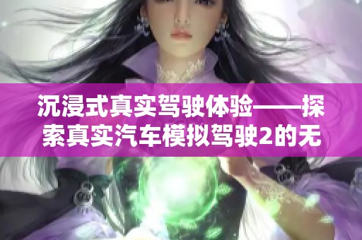 沉浸式真实驾驶体验——探索真实汽车模拟驾驶2的无限魅力