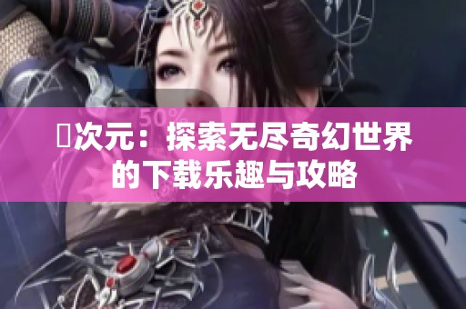 囧次元：探索无尽奇幻世界的下载乐趣与攻略