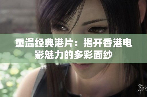 重温经典港片：揭开香港电影魅力的多彩面纱