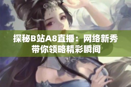 探秘B站A8直播：网络新秀带你领略精彩瞬间