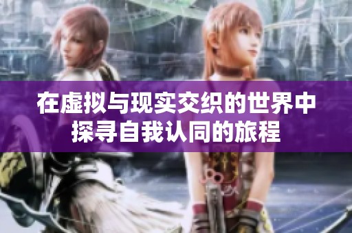 在虚拟与现实交织的世界中探寻自我认同的旅程