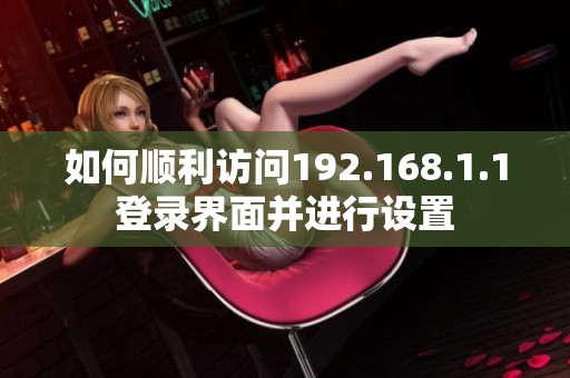 如何顺利访问192.168.1.1登录界面并进行设置