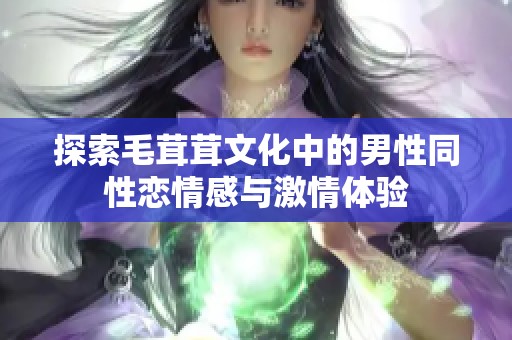 探索毛茸茸文化中的男性同性恋情感与激情体验