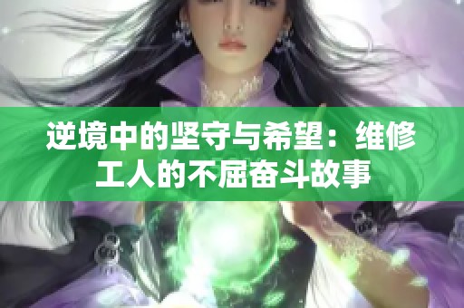 逆境中的坚守与希望：维修工人的不屈奋斗故事