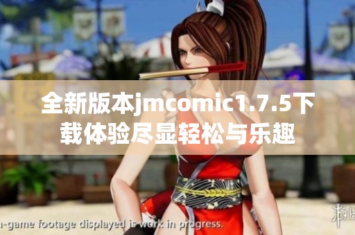 全新版本jmcomic1.7.5下载体验尽显轻松与乐趣