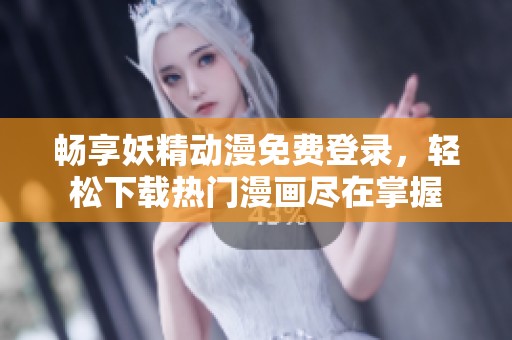 畅享妖精动漫免费登录，轻松下载热门漫画尽在掌握