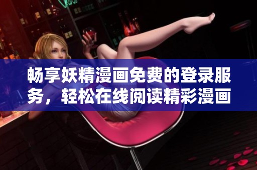 畅享妖精漫画免费的登录服务，轻松在线阅读精彩漫画