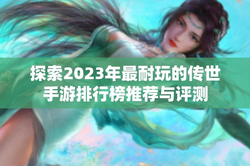 探索2023年最耐玩的传世手游排行榜推荐与评测