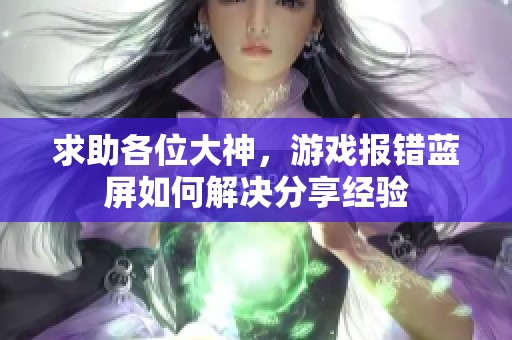 求助各位大神，游戏报错蓝屏如何解决分享经验