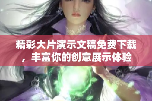 精彩大片演示文稿免费下载，丰富你的创意展示体验