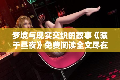 梦境与现实交织的故事《藏于昼夜》免费阅读全文尽在这里