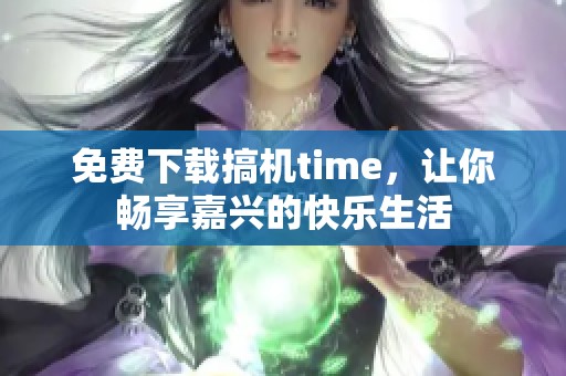 免费下载搞机time，让你畅享嘉兴的快乐生活