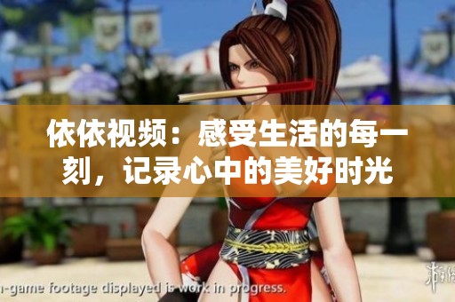 依依视频：感受生活的每一刻，记录心中的美好时光