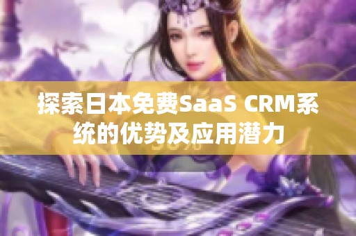 探索日本免费SaaS CRM系统的优势及应用潜力