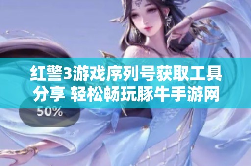 红警3游戏序列号获取工具分享 轻松畅玩豚牛手游网