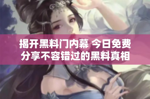 揭开黑料门内幕 今日免费分享不容错过的黑料真相