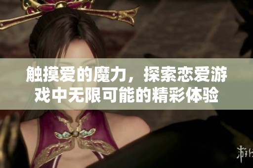 触摸爱的魔力，探索恋爱游戏中无限可能的精彩体验