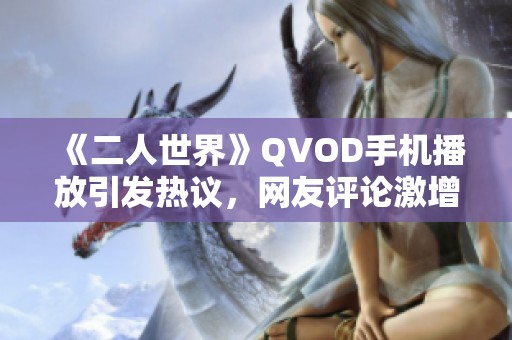 《二人世界》QVOD手机播放引发热议，网友评论激增