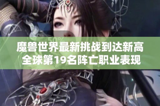 魔兽世界最新挑战到达新高 全球第19名阵亡职业表现惊人