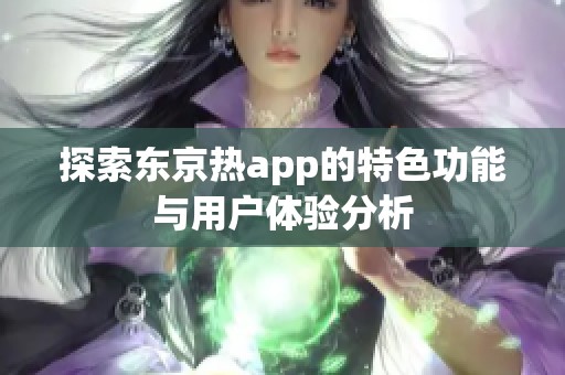 探索东京热app的特色功能与用户体验分析