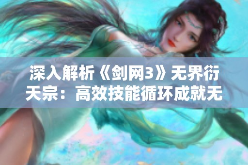 深入解析《剑网3》无界衍天宗：高效技能循环成就无敌战斗流派