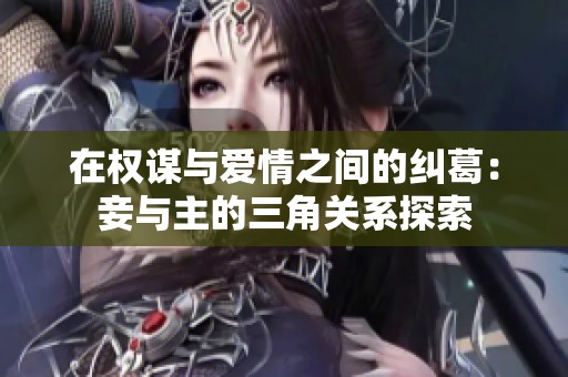 在权谋与爱情之间的纠葛：妾与主的三角关系探索