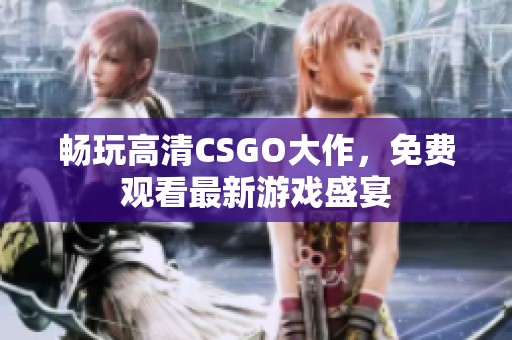 畅玩高清CSGO大作，免费观看最新游戏盛宴