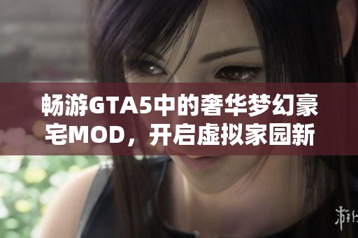 畅游GTA5中的奢华梦幻豪宅MOD，开启虚拟家园新生活