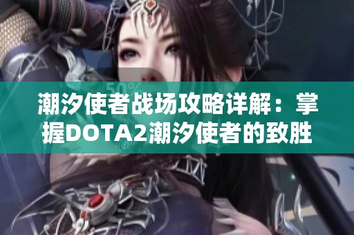 潮汐使者战场攻略详解：掌握DOTA2潮汐使者的致胜技巧与策略