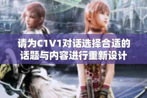 请为C1V1对话选择合适的话题与内容进行重新设计