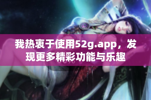 我热衷于使用52g.app，发现更多精彩功能与乐趣