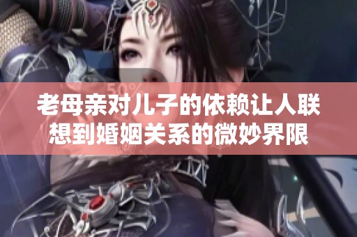 老母亲对儿子的依赖让人联想到婚姻关系的微妙界限