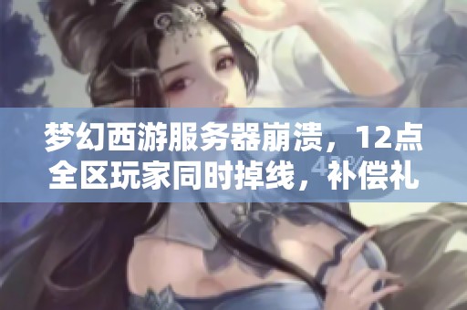 梦幻西游服务器崩溃，12点全区玩家同时掉线，补偿礼包放送