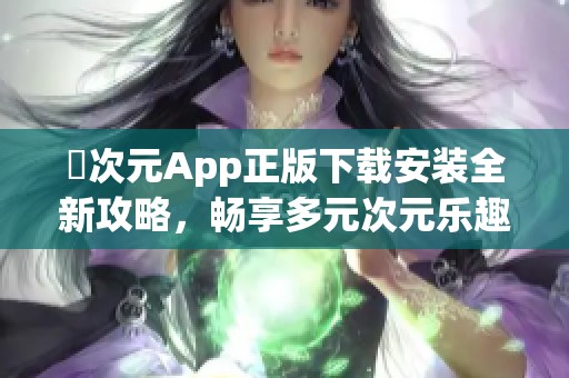 囧次元App正版下载安装全新攻略，畅享多元次元乐趣