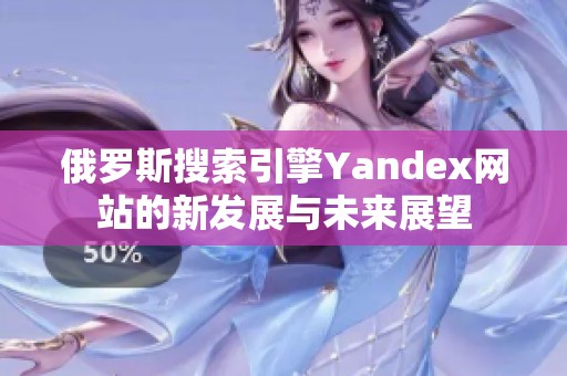 俄罗斯搜索引擎Yandex网站的新发展与未来展望