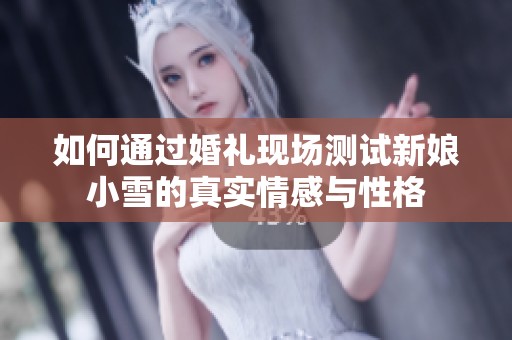 如何通过婚礼现场测试新娘小雪的真实情感与性格