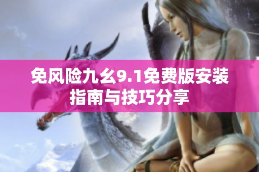 免风险九幺9.1免费版安装指南与技巧分享