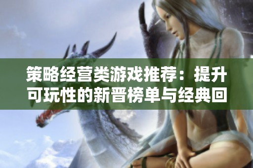 策略经营类游戏推荐：提升可玩性的新晋榜单与经典回顾