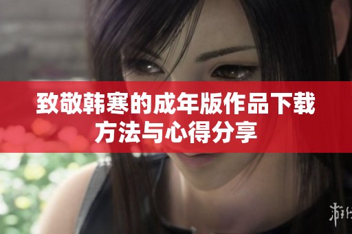 致敬韩寒的成年版作品下载方法与心得分享