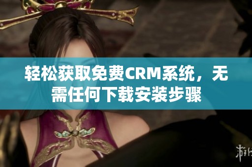 轻松获取免费CRM系统，无需任何下载安装步骤