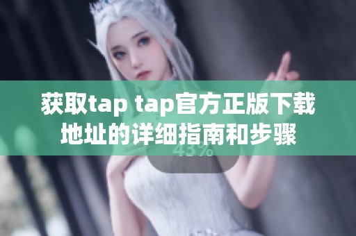 获取tap tap官方正版下载地址的详细指南和步骤