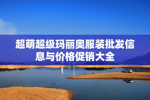超萌超级玛丽奥服装批发信息与价格促销大全