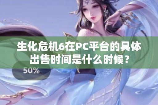 生化危机6在PC平台的具体出售时间是什么时候？