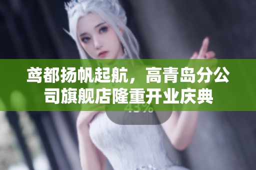 鸢都扬帆起航，高青岛分公司旗舰店隆重开业庆典