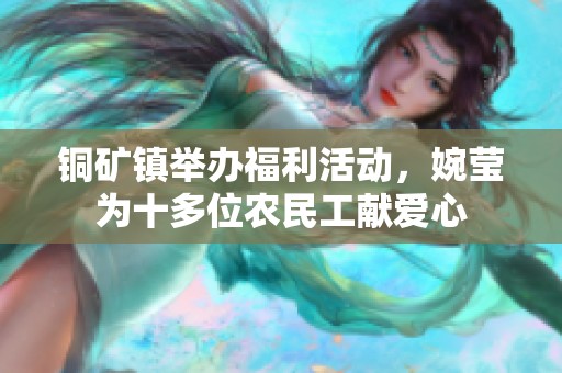 铜矿镇举办福利活动，婉莹为十多位农民工献爱心